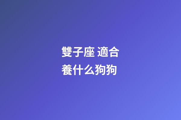 雙子座 適合養什么狗狗
